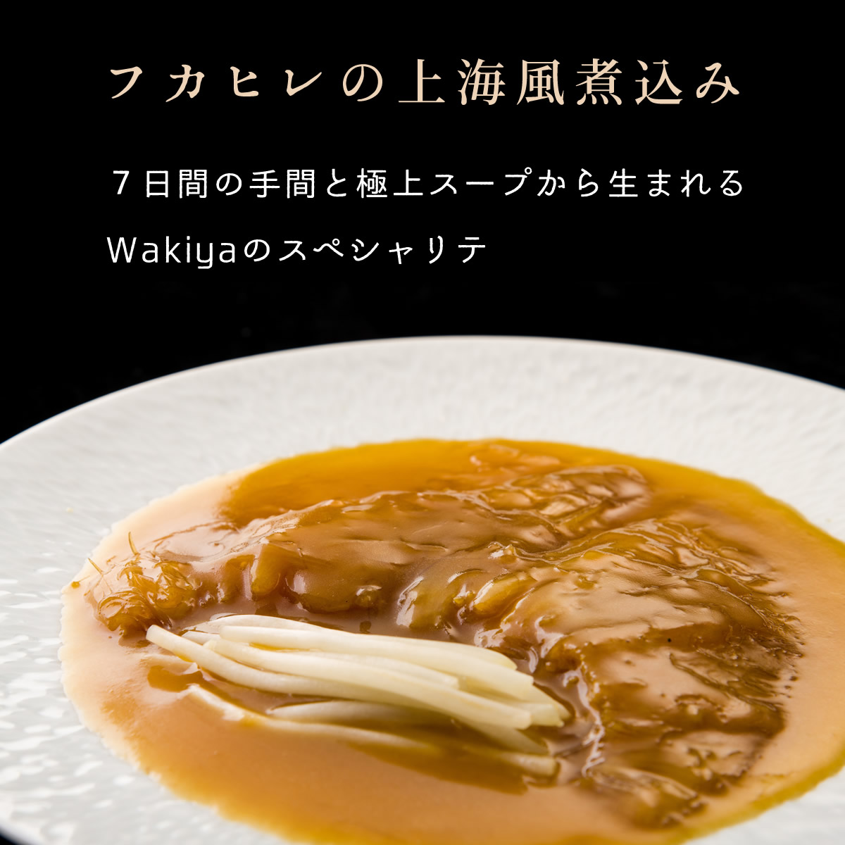 フカヒレの上海風煮込み～７日間の手間と極上スープから生まれるWakiyaのスペシャリテ。温めるだけでレストランの味を完全再現。